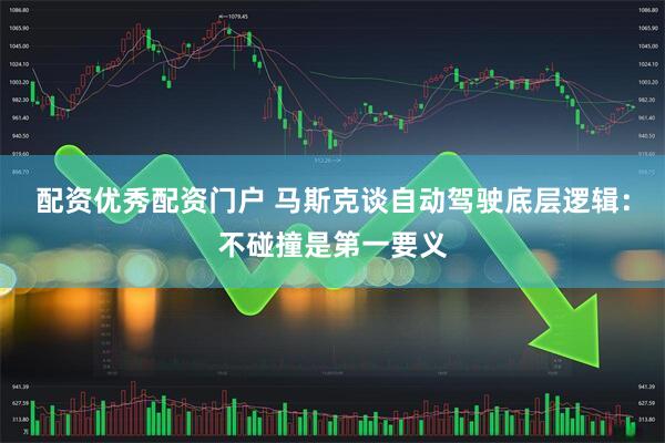配资优秀配资门户 马斯克谈自动驾驶底层逻辑：不碰撞是第一要义