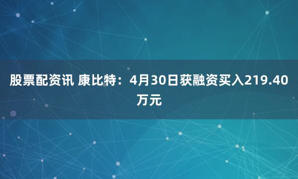 股票配资讯 康比特：4月30日获融资买入219.40万元