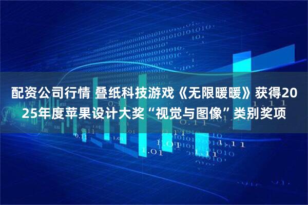 配资公司行情 叠纸科技游戏《无限暖暖》获得2025年度苹果设计大奖“视觉与图像”类别奖项